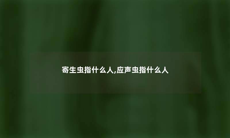 寄生虫指什么人,应声虫指什么人