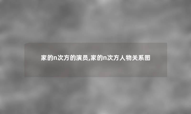 家的n次方的演员,家的n次方人物关系图