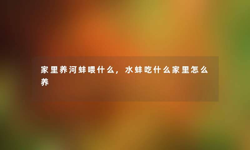 家里养河蚌喂什么,水蚌吃什么家里怎么养