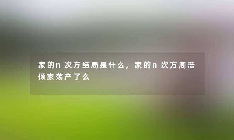 家的n次方结局是什么,家的n次方周浩倾家荡产了么