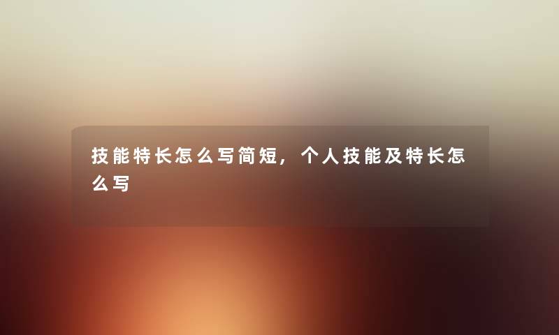 技能特长怎么写简短,个人技能及特长怎么写