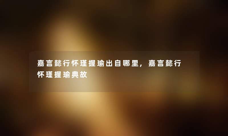 嘉言懿行怀瑾握瑜出自哪里,嘉言懿行 怀瑾握瑜典故