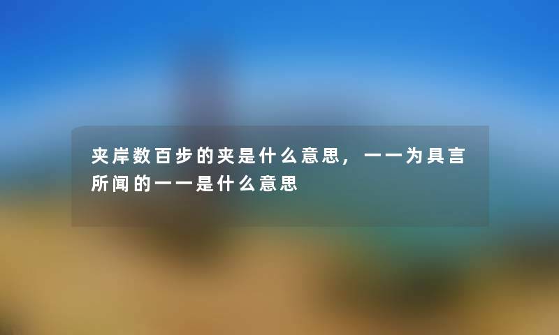 夹岸数百步的夹是什么意思,一一为具言所闻的一一是什么意思