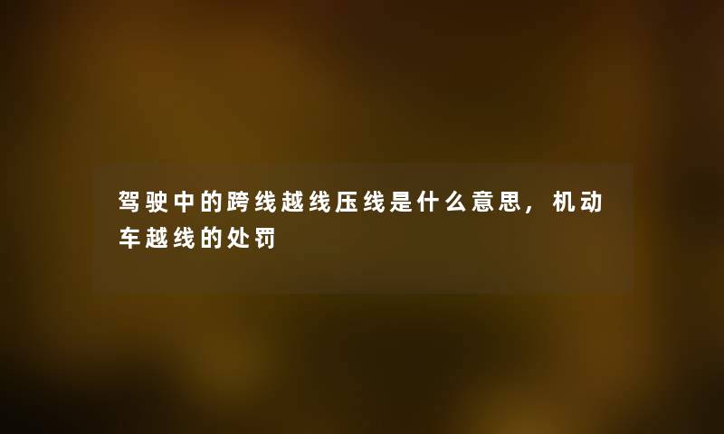 驾驶中的跨线越线压线是什么意思,机动车越线的处罚