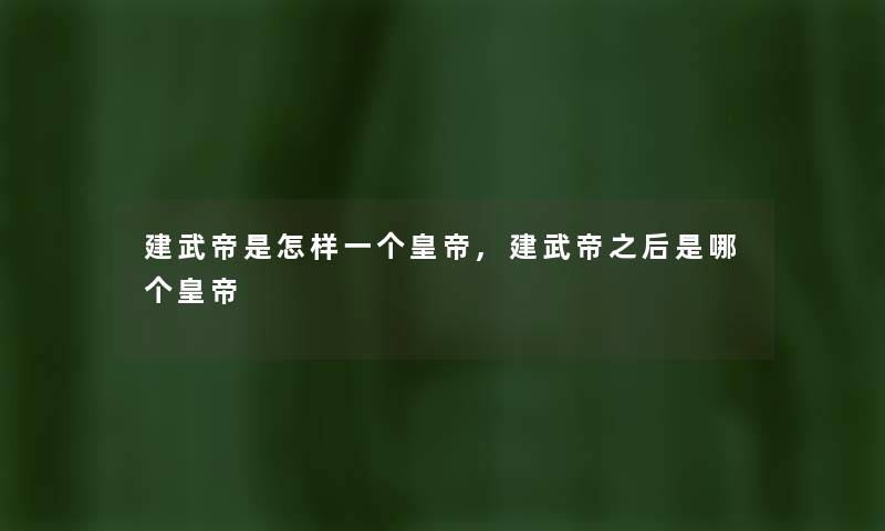 建武帝是怎样一个皇帝,建武帝之后是哪个皇帝