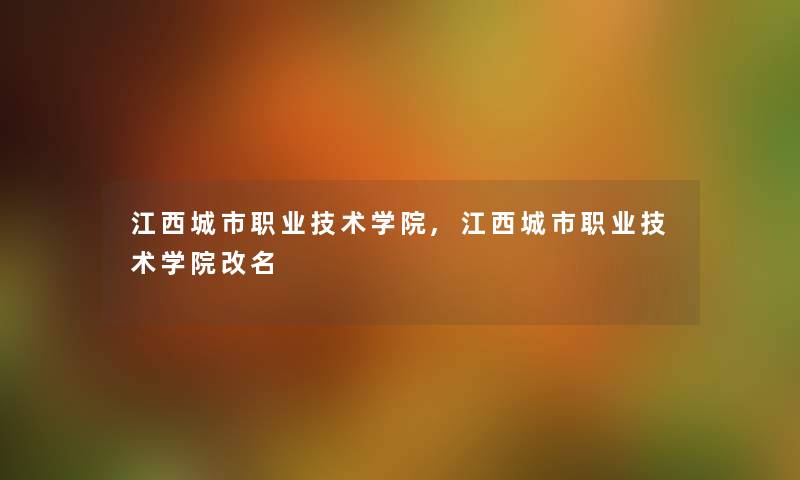 江西城市职业技术学院,江西城市职业技术学院改名