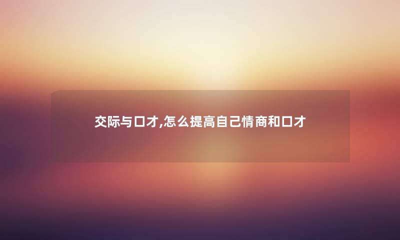 交际与口才,怎么提高自己情商和口才