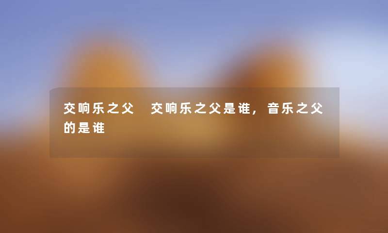 交响乐之父 交响乐之父是谁,音乐之父的是谁