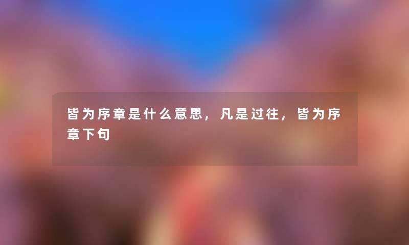 皆为序章是什么意思,凡是过往,皆为序章下句