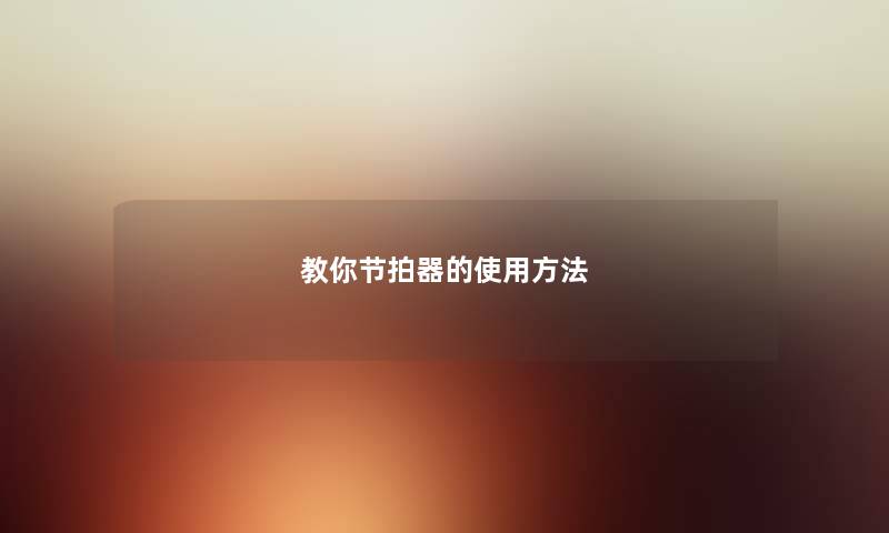 教你节拍器的使用方法 教你节拍器的使用方法