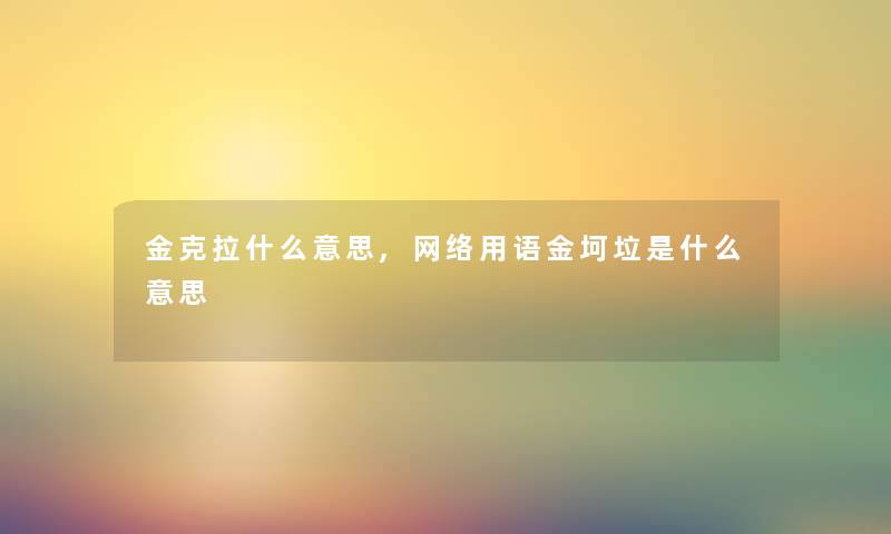金克拉什么意思,网络用语金坷垃是什么意思