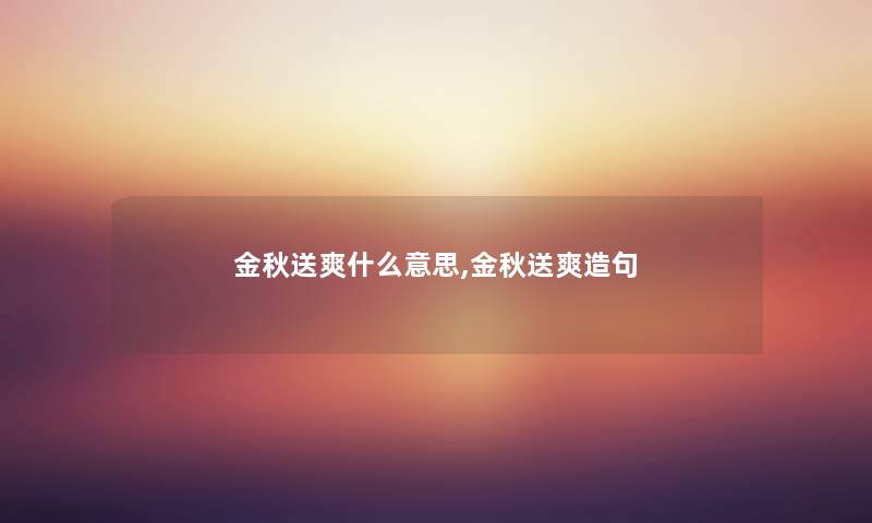 金秋送爽什么意思,金秋送爽造句 金秋送爽什么意思,金秋送爽造句