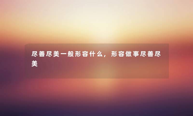 尽善尽美一般形容什么,形容做事尽善尽美