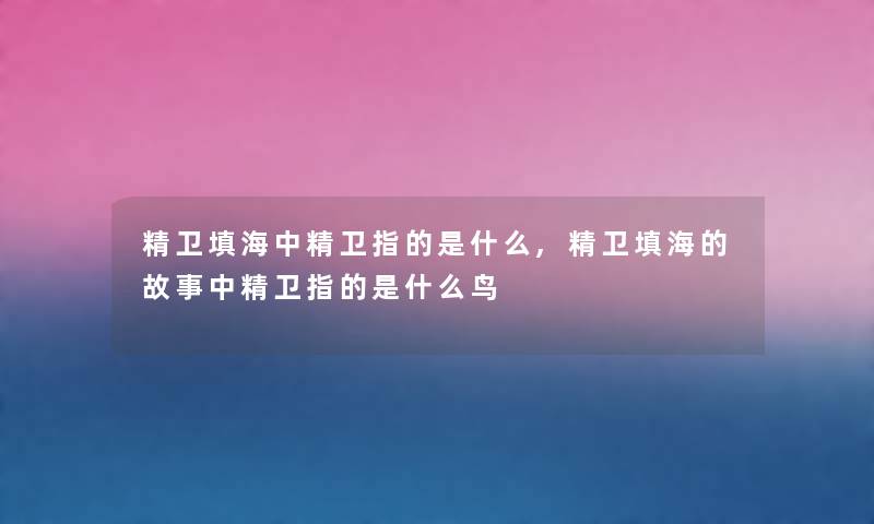 精卫填海中精卫指的是什么,精卫填海的故事中精卫指的是什么鸟 精卫填海中精卫指的是什么,精卫填海的故事中精卫指的是什么鸟