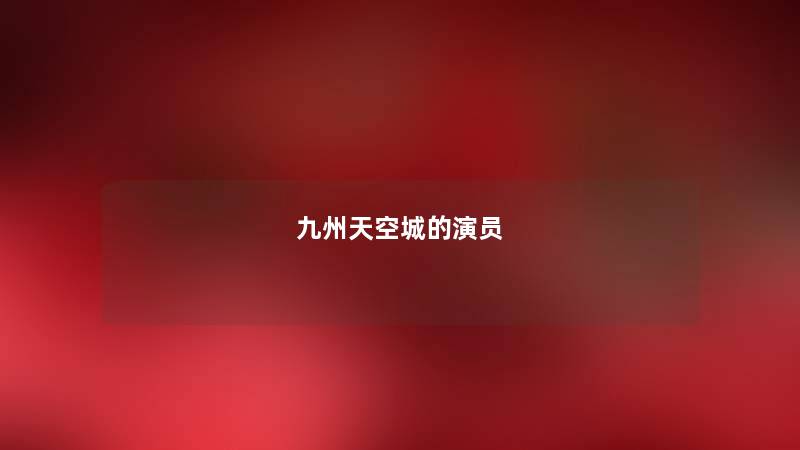 九州天空城的演员 九州天空城的演员