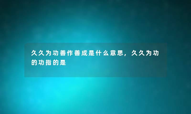 久久为功善作善成是什么意思,久久为功的功指的是