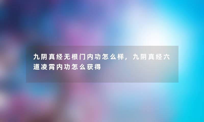 九阴真经无根门内功怎么样,九阴真经六道凌霄内功怎么获得 九阴真经无根门内功怎么样,九阴真经六道凌霄内功怎么获得