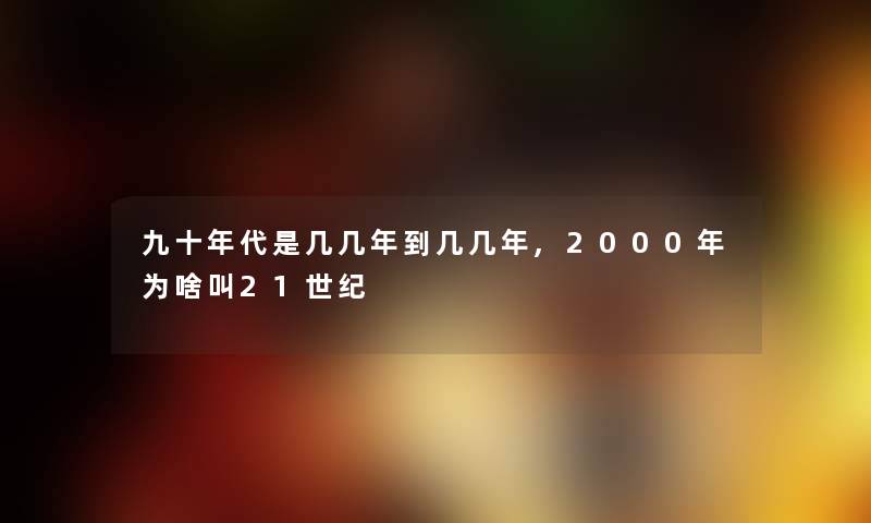 九十年代是几几年到几几年,2000年为啥叫21世纪 九十年代是几几年到几几年,2000年为啥叫21世纪