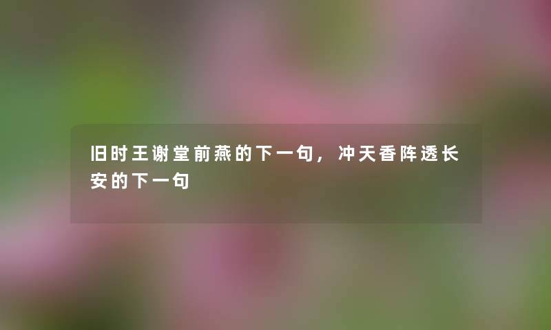 旧时王谢堂前燕的下一句,冲天香阵透长安的下一句 旧时王谢堂前燕的下一句,冲天香阵透长安的下一句