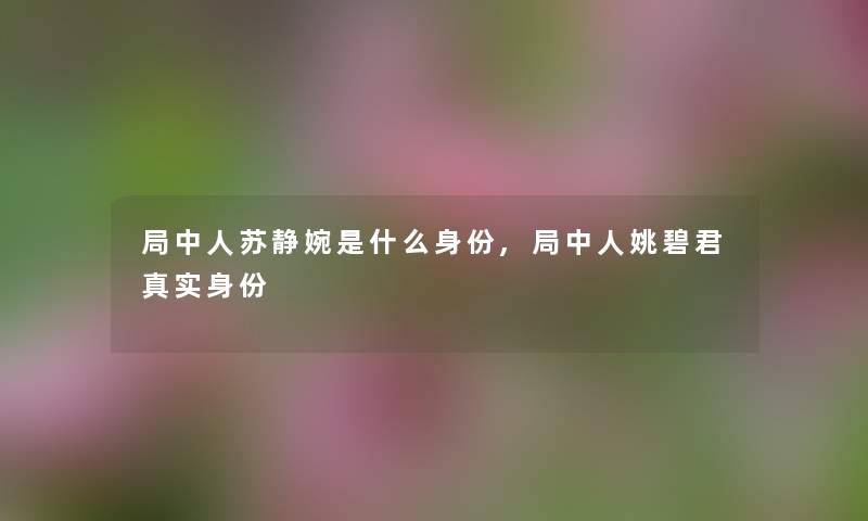 局中人苏静婉是什么身份,局中人姚碧君真实身份 局中人苏静婉是什么身份,局中人姚碧君真实身份