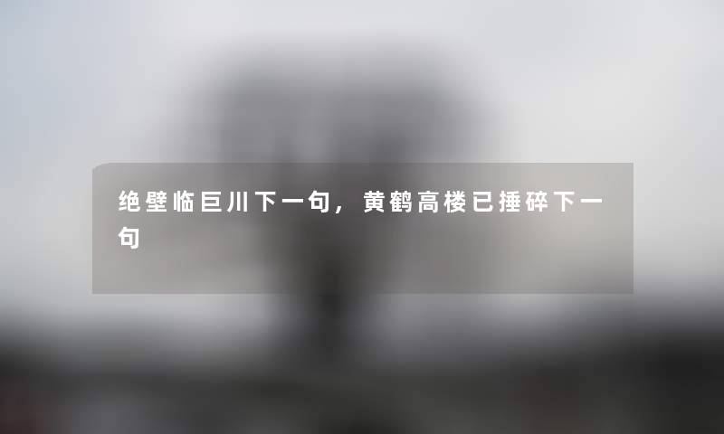 绝壁临巨川下一句,黄鹤高楼已捶碎下一句