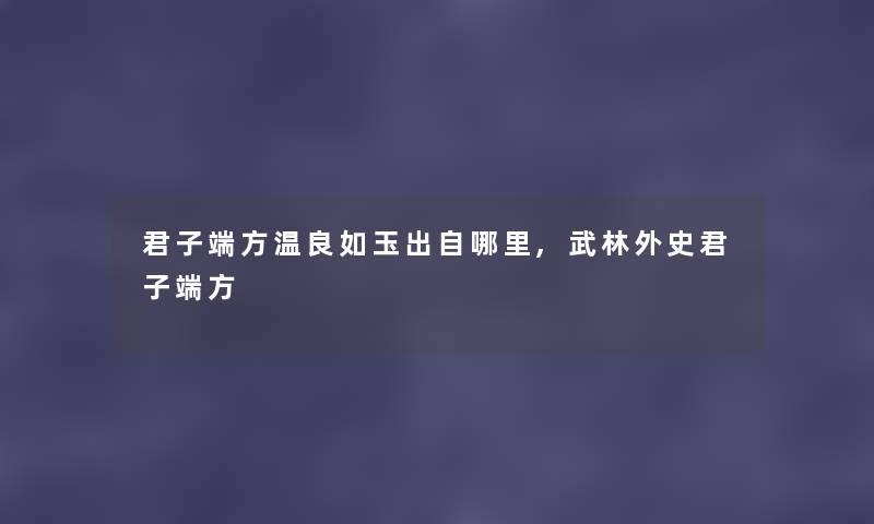 君子端方温良如玉出自哪里,武林外史君子端方 君子端方温良如玉出自哪里,武林外史君子端方