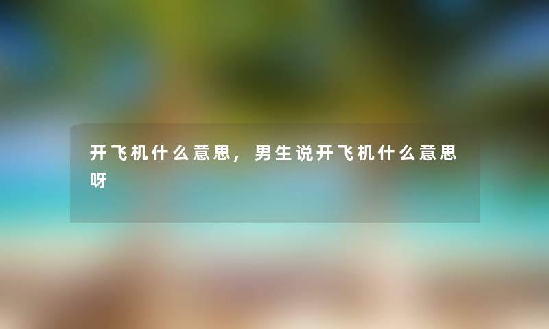 开飞机什么意思,男生说开飞机什么意思呀 开飞机什么意思,男生说开飞机什么意思呀