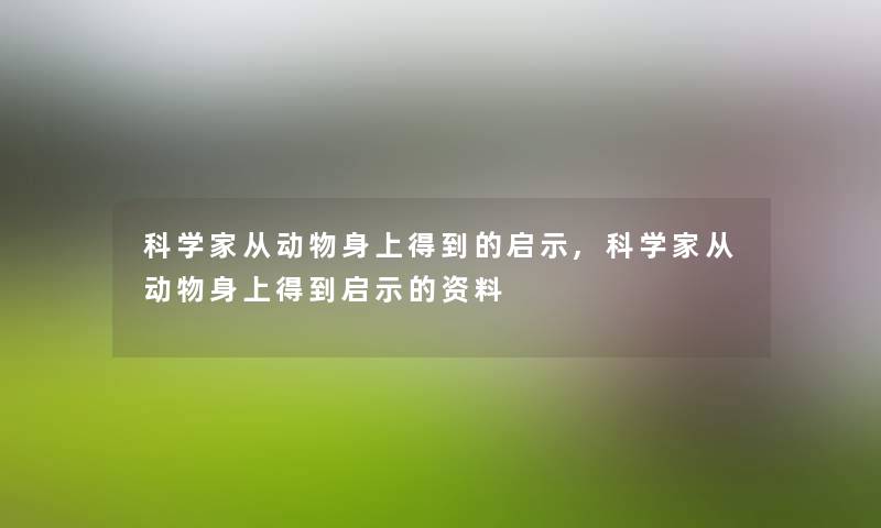 科学家从动物身上得到的启示,科学家从动物身上得到启示的资料 科学家从动物身上得到的启示,科学家从动物身上得到启示的资料