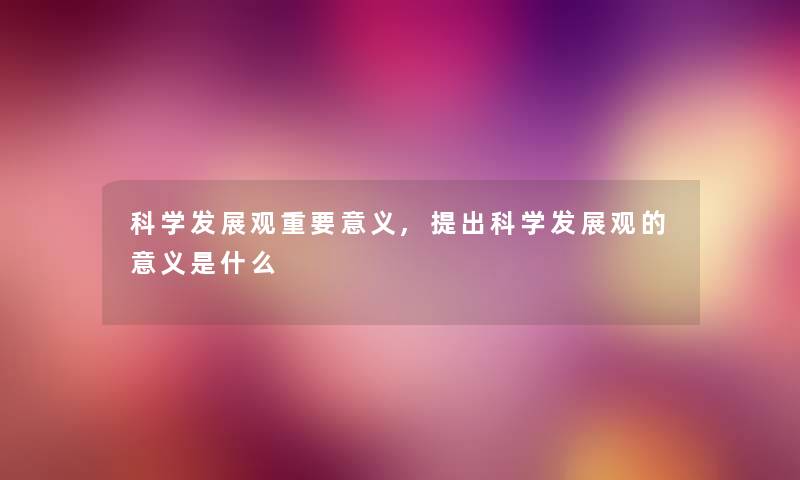 科学发展观重要意义,提出科学发展观的意义是什么 科学发展观重要意义,提出科学发展观的意义是什么