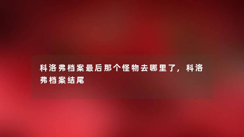 科洛弗档案这里要说那个怪物去哪里了,科洛弗档案 科洛弗档案这里要说那个怪物去哪里了,科洛弗档案