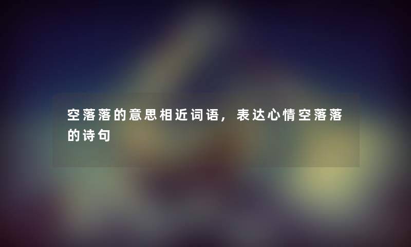 空落落的意思相近词语,表达心情空落落的诗句 空落落的意思相近词语,表达心情空落落的诗句