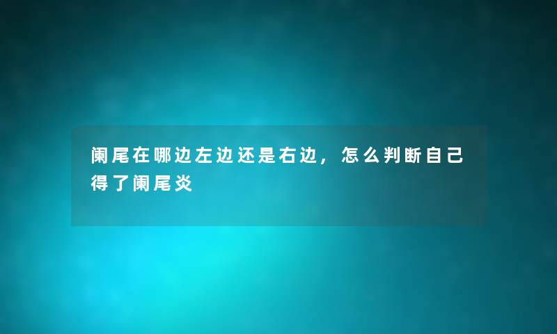 阑尾在哪边左边还是右边,怎么判断自己得了阑尾炎 阑尾在哪边左边还是右边,怎么判断自己得了阑尾炎