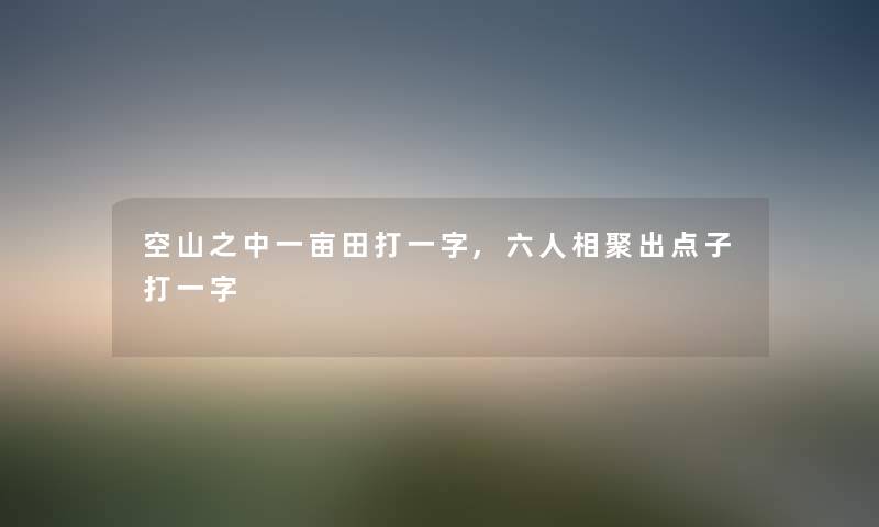 空山之中一亩田打一字,六人相聚出点子打一字