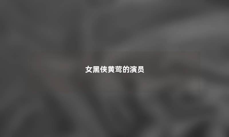 女黑侠黄莺的演员 女黑侠黄莺的演员