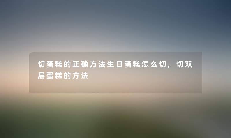 切蛋糕的正确方法生日蛋糕怎么切,切双层蛋糕的方法 切蛋糕的正确方法生日蛋糕怎么切,切双层蛋糕的方法