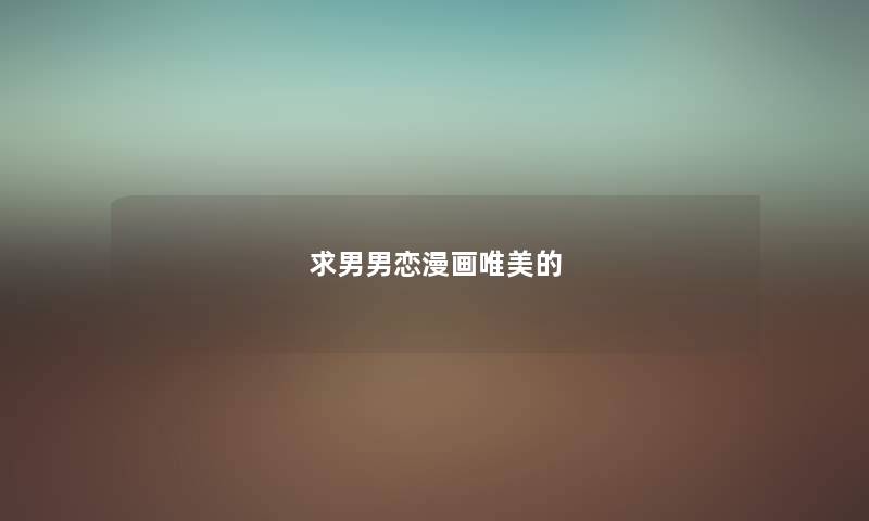 求男男恋漫画唯美的 求男男恋漫画唯美的