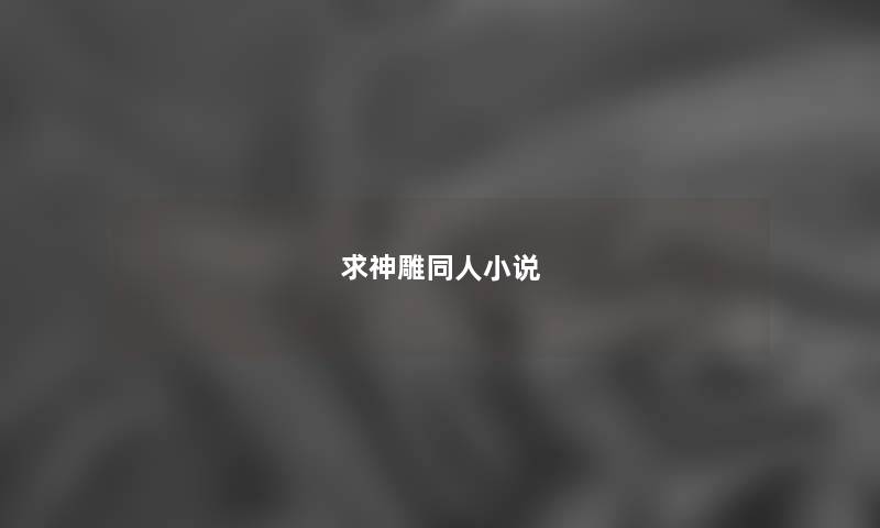 求神雕同人小说 求神雕同人小说