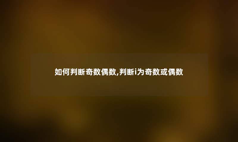 如何判断奇数偶数,判断i为奇数或偶数 如何判断奇数偶数,判断i为奇数或偶数