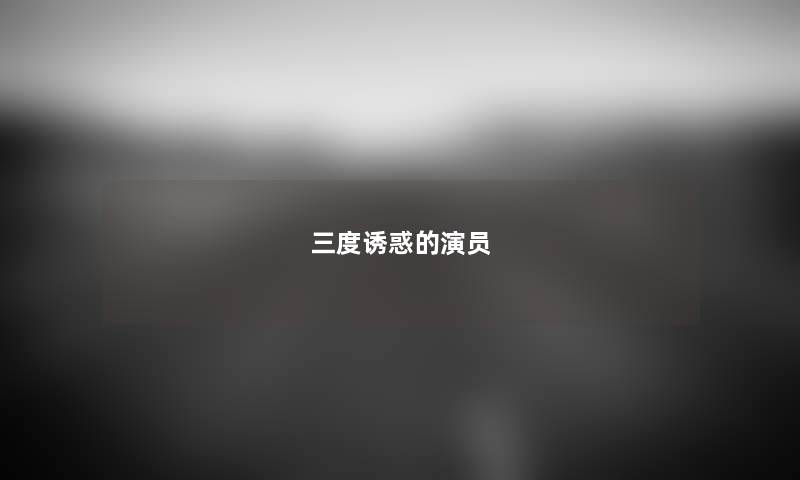 三度诱惑的演员 三度诱惑的演员