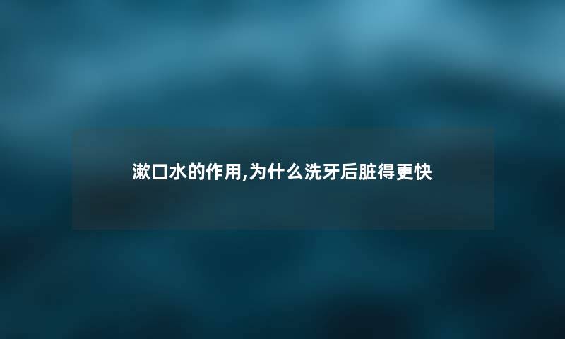 漱口水的作用,为什么洗牙后脏得更快 漱口水的作用,为什么洗牙后脏得更快