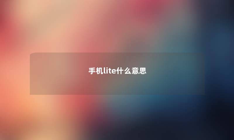 手机lite什么意思 手机lite什么意思