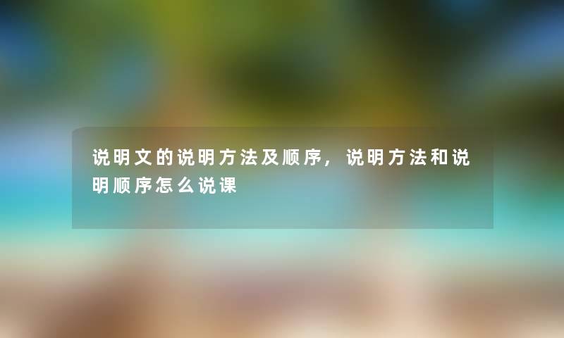 说明文的说明方法及顺序,说明方法和说明顺序怎么说课 说明文的说明方法及顺序,说明方法和说明顺序怎么说课