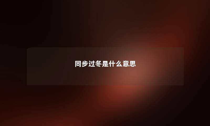 同步过冬是什么意思 同步过冬是什么意思