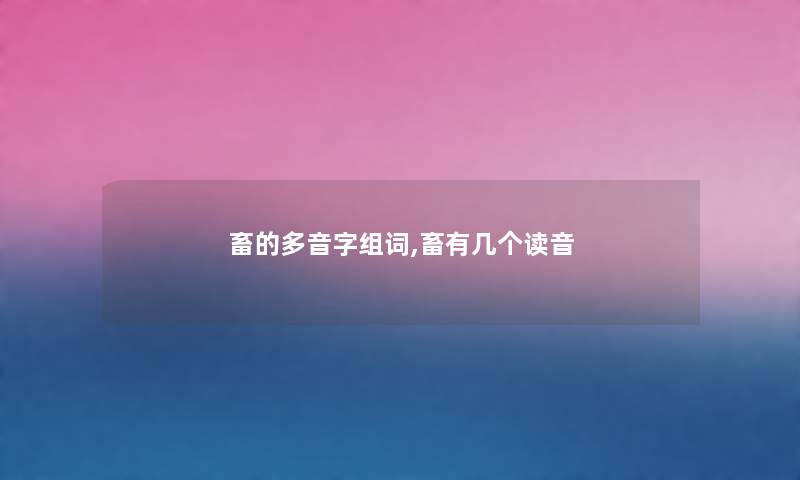 畜的多音字组词,畜有几个读音 畜的多音字组词,畜有几个读音