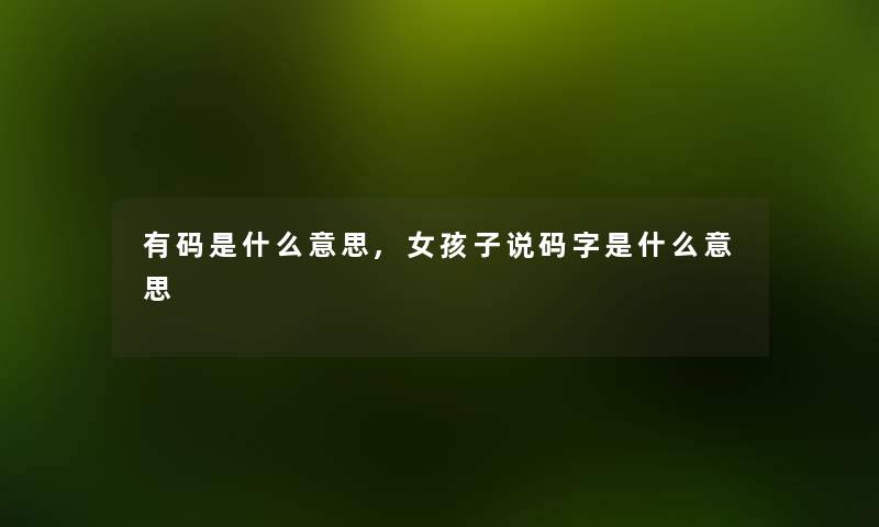 有码是什么意思,女孩子说码字是什么意思 有码是什么意思,女孩子说码字是什么意思
