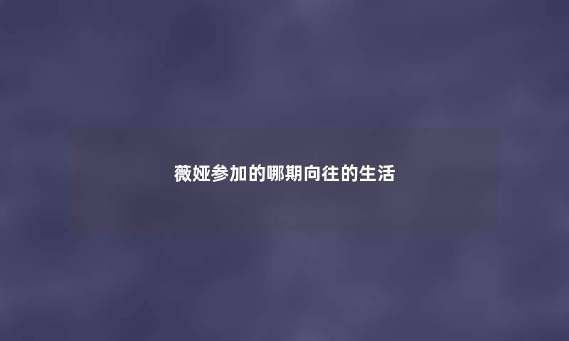 薇娅参加的哪期向往的生活 薇娅参加的哪期向往的生活