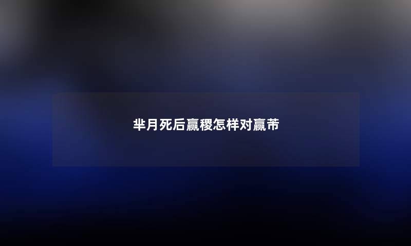 芈月死后赢稷怎样对赢芾 芈月死后赢稷怎样对赢芾