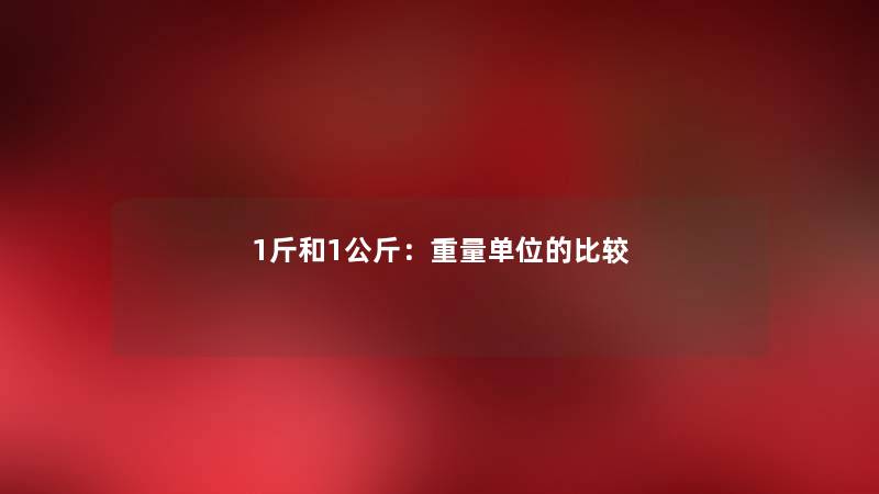 1斤和1公斤：重量单位的比较