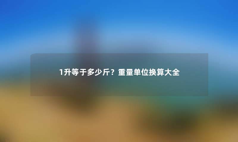 1升等于多少斤？重量单位换算大全