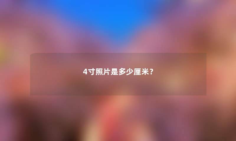 4寸照片是多少厘米？